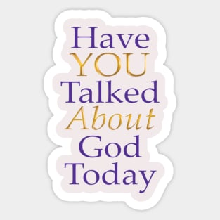 Have You Talked About God Today - no question mark Sticker